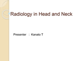 Radiology in Head and Neck
Presenter : Kanato T
 