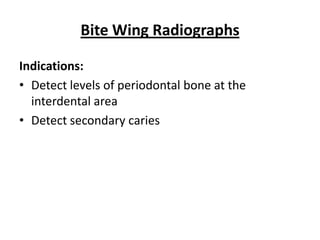 Bite Wing Radiographs

Indications:
• Detect levels of periodontal bone at the
  interdental area
• Detect secondary caries
 