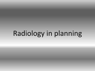 Radiology in planning
 