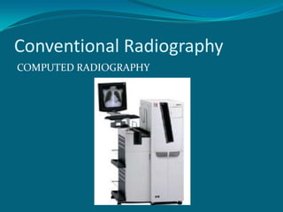 Conventional Radiography
COMPUTED RADIOGRAPHY
 