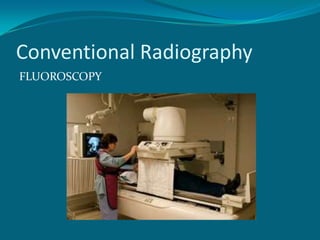 Conventional Radiography
FLUOROSCOPY
 