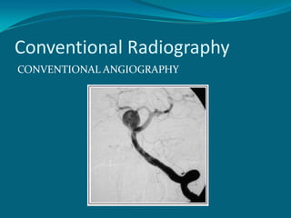 Conventional Radiography
CONVENTIONAL ANGIOGRAPHY
 