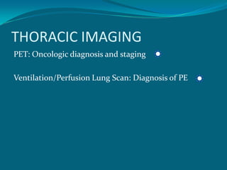 THORACIC IMAGING
PET: Oncologic diagnosis and staging

Ventilation/Perfusion Lung Scan: Diagnosis of PE   `
 