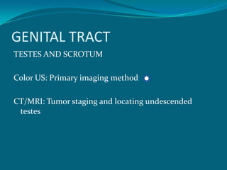 GENITAL TRACT
TESTES AND SCROTUM

Color US: Primary imaging method

CT/MRI: Tumor staging and locating undescended
 testes
 