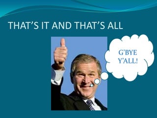 THAT’S IT AND THAT’S ALL

                      G’BYE
                      Y’ALL!
 