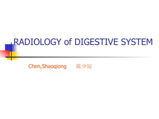 RADIOLOGY  of DIGESTIVE SYSTEM Chen,Shaoqiong  陈少琼 