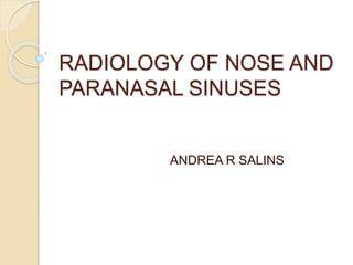RADIOLOGY OF NOSE AND
PARANASAL SINUSES
ANDREA R SALINS
 
