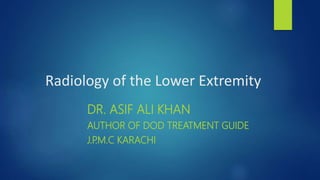 Radiology of the Lower Extremity
DR. ASIF ALI KHAN
AUTHOR OF DOD TREATMENT GUIDE
J.P
.M.C KARACHI
 