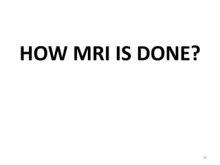 HOW MRI IS DONE?
34
 