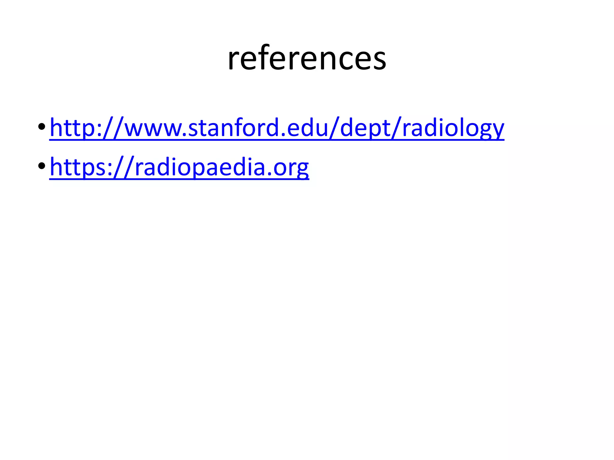 references
•http://www.stanford.edu/dept/radiology
•https://radiopaedia.org
 