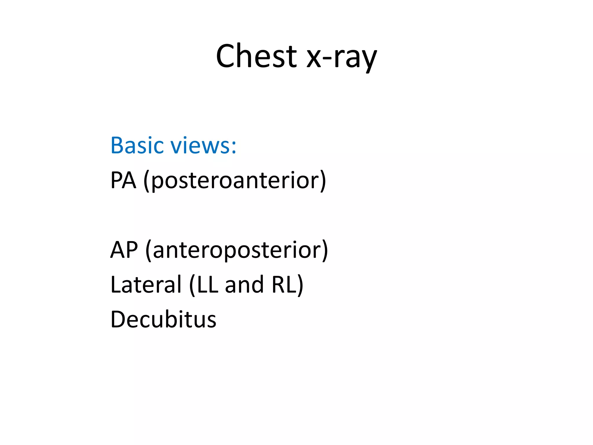 Chest x-ray
Basic views:
PA (posteroanterior)
AP (anteroposterior)
Lateral (LL and RL)
Decubitus
 