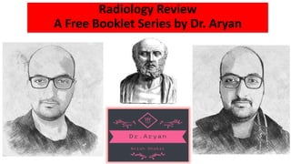 Radiology Review
A Free Booklet Series by Dr. Aryan
 