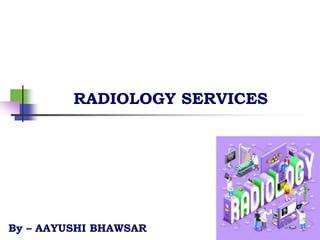 RADIOLOGY SERVICES
By – AAYUSHI BHAWSAR
 