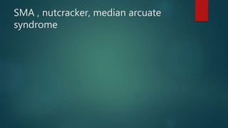 SMA , nutcracker, median arcuate
syndrome
 