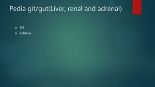 Pedia git/gut(Liver, renal and adrenal)
 TEF
 Achlasia
 