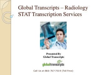 Global Transcripts – Radiology 
STAT Transcription Services 
Presented By 
Global Transcripts 
Call Us at 866-767-7019 (Toll Free) 
 