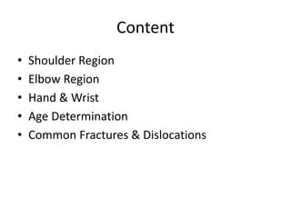 Content
• Shoulder Region
• Elbow Region
• Hand & Wrist
• Age Determination
• Common Fractures & Dislocations
 
