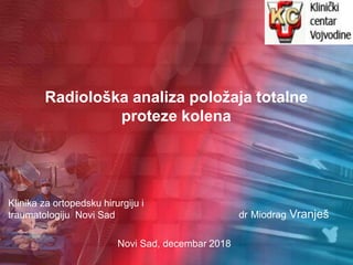 Radiološka analiza položaja totalne
proteze kolena
Klinika za ortopedsku hirurgiju i
traumatologiju Novi Sad
Novi Sad, decembar 2018
dr Miodrag Vranješ
 