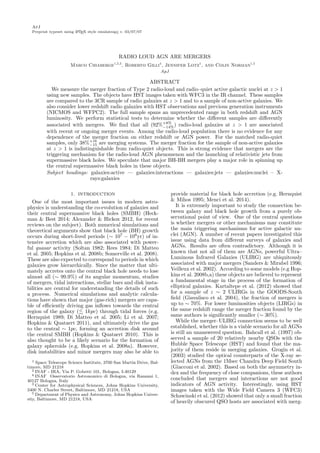 ApJ
Preprint typeset using LATEX style emulateapj v. 03/07/07
RADIO LOUD AGN ARE MERGERS
Marco Chiaberge1,2,3
, Roberto Gilli4
, Jennifer Lotz1
, and Colin Norman1,5
ApJ
ABSTRACT
We measure the merger fraction of Type 2 radio-loud and radio–quiet active galactic nuclei at z > 1
using new samples. The objects have HST images taken with WFC3 in the IR channel. These samples
are compared to the 3CR sample of radio galaxies at z > 1 and to a sample of non-active galaxies. We
also consider lower redshift radio galaxies with HST observations and previous generation instruments
(NICMOS and WFPC2). The full sample spans an unprecedented range in both redshift and AGN
luminosity. We perform statistical tests to determine whether the diﬀerent samples are diﬀerently
associated with mergers. We ﬁnd that all (92%+8%
−14%) radio-loud galaxies at z > 1 are associated
with recent or ongoing merger events. Among the radio-loud population there is no evidence for any
dependence of the merger fraction on either redshift or AGN power. For the matched radio-quiet
samples, only 38%+16
−15 are merging systems. The merger fraction for the sample of non-active galaxies
at z > 1 is indistinguishable from radio-quiet objects. This is strong evidence that mergers are the
triggering mechanism for the radio-loud AGN phenomenon and the launching of relativistic jets from
supermassive black holes. We speculate that major BH-BH mergers play a major role in spinning up
the central supermassive black holes in these objects.
Subject headings: galaxies:active — galaxies:interactions — galaxies:jets — galaxies:nuclei – X-
rays:galaxies
1. INTRODUCTION
One of the most important issues in modern astro-
physics is understanding the co-evolution of galaxies and
their central supermassive black holes (SMBH) (Heck-
man & Best 2014; Alexander & Hickox 2012, for recent
reviews on the subject). Both numerical simulations and
theoretical arguments show that black hole (BH) growth
occurs during short-lived periods (∼ 107
− 108
yr) of in-
tensive accretion which are also associated with power-
ful quasar activity (Soltan 1982; Rees 1984; Di Matteo
et al. 2005; Hopkins et al. 2008b; Somerville et al. 2008).
These are also expected to correspond to periods in which
galaxies grow hierarchically. Since the matter that ulti-
mately accretes onto the central black hole needs to lose
almost all (∼ 99.9%) of its angular momentum, studies
of mergers, tidal interactions, stellar bars and disk insta-
bilities are central for understanding the details of such
a process. Numerical simulations and analytic calcula-
tions have shown that major (gas-rich) mergers are capa-
ble of eﬃciently driving gas inﬂows towards the central
region of the galaxy ( 1kpc) through tidal forces (e.g.
Hernquist 1989; Di Matteo et al. 2005; Li et al. 2007;
Hopkins & Quataert 2011), and ultimately drive the gas
to the central ∼ 1pc, forming an accretion disk around
the central SMBH (Hopkins & Quataert 2010). This is
also thought to be a likely scenario for the formation of
galaxy spheroids (e.g. Hopkins et al. 2008a). However,
disk instabilities and minor mergers may also be able to
1 Space Telescope Science Institute, 3700 San Martin Drive, Bal-
timore, MD 21218
2 INAF - IRA, Via P. Gobetti 101, Bologna, I-40129
4 INAF Osservatorio Astronomico di Bologna, via Ranzani 1,
40127 Bologna, Italy
3 Center for Astrophysical Sciences, Johns Hopkins University,
3400 N. Charles Street, Baltimore, MD 21218, USA
5 Department of Physics and Astronomy, Johns Hopkins Univer-
sity, Baltimore, MD 21218, USA
provide material for black hole accretion (e.g. Hernquist
& Mihos 1995; Menci et al. 2014).
It is extremely important to study the connection be-
tween galaxy and black hole growth from a purely ob-
servational point of view. One of the central questions
is whether mergers or other mechanisms may constitute
the main triggering mechanisms for active galactic nu-
clei (AGN). A number of recent papers investigated this
issue using data from diﬀerent surveys of galaxies and
AGNs. Results are often contradictory. Although it is
known that not all of them are AGNs, powerful Ultra–
Luminous Infrared Galaxies (ULIRG) are ubiquitously
associated with major mergers (Sanders & Mirabel 1996;
Veilleux et al. 2002). According to some models (e.g Hop-
kins et al. 2008b,a) these objects are believed to represent
a fundamental stage in the process of the formation of
elliptical galaxies. Kartaltepe et al. (2012) showed that
for a sample of z ∼ 2 ULIRGs in the GOODS-South
ﬁeld (Giavalisco et al. 2004), the fraction of mergers is
up to ∼ 70%. For lower luminosities objects (LIRGs) in
the same redshift range the merger fraction found by the
same authors is signiﬁcantly smaller (∼ 30%).
While the merger–ULIRG connection seems to be well
established, whether this is a viable scenario for all AGNs
is still an unanswered question. Bahcall et al. (1997) ob-
served a sample of 20 relatively nearby QSOs with the
Hubble Space Telescope (HST) and found that the ma-
jority of them reside in merging galaxies. Grogin et al.
(2003) studied the optical counterparts of the X-ray se-
lected AGNs from the 1Msec Chandra Deep Field South
(Giacconi et al. 2002). Based on both the asymmetry in-
dex and the frequency of close companions, these authors
concluded that mergers and interactions are not good
indicators of AGN activity. Interestingly, using HST
images taken with the Wide Field Camera 3 (WFC3)
Schawinski et al. (2012) showed that only a small fraction
of heavily obscured QSO hosts are associated with merg-
 