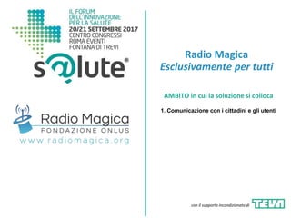 Radio Magica
Esclusivamente per tutti
AMBITO in cui la soluzione si colloca
1. Comunicazione con i cittadini e gli utenti
con il supporto incondizionato di
 
