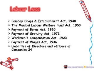    Bombay Shops & Establishment Act, 1948
   The Mumbai Labour Welfare Fund Act, 1953
   Payment of Bonus Act, 1965
   Payment of Gratuity Act, 1972
   Workmen's Compensation Act, 1923
   Payment of Wages Act, 1936
   Liabilities of Directors and officers of
    Companies 24
 