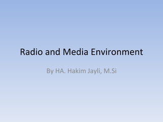 Radio and Media Environment By HA. Hakim Jayli, M.Si 
