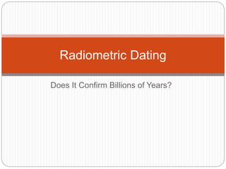 Does It Confirm Billions of Years?
Radiometric Dating
 
