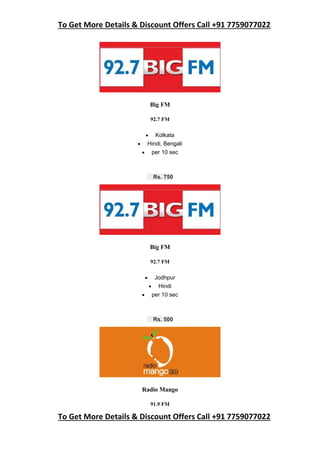 To Get More Details & Discount Offers Call +91 7759077022
To Get More Details & Discount Offers Call +91 7759077022
Big FM
92.7 FM
 Kolkata
 Hindi, Bengali
 per 10 sec
Rs. 750
Big FM
92.7 FM
 Jodhpur
 Hindi
 per 10 sec
Rs. 500
Radio Mango
91.9 FM
 