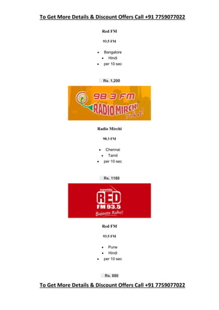 To Get More Details & Discount Offers Call +91 7759077022
To Get More Details & Discount Offers Call +91 7759077022
Red FM
93.5 FM
 Bangalore
 Hindi
 per 10 sec
Rs. 1,200
Radio Mirchi
98.3 FM
 Chennai
 Tamil
 per 10 sec
Rs. 1180
Red FM
93.5 FM
 Pune
 Hindi
 per 10 sec
Rs. 880
 