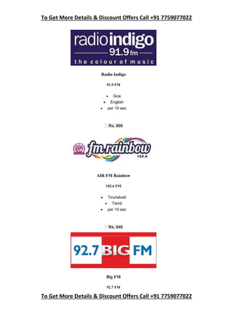 To Get More Details & Discount Offers Call +91 7759077022
To Get More Details & Discount Offers Call +91 7759077022
Radio Indigo
91.9 FM
 Goa
 English
 per 10 sec
Rs. 800
AIR FM Rainbow
102.6 FM
 Tirunelveli
 Tamil
 per 10 sec
Rs. 640
Big FM
92.7 FM
 