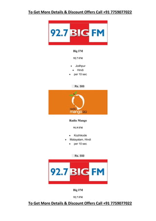 To Get More Details & Discount Offers Call +91 7759077022
To Get More Details & Discount Offers Call +91 7759077022
Big FM
92.7 FM
 Jodhpur
 Hindi
 per 10 sec
Rs. 500
Radio Mango
91.9 FM
 Kozhikode
 Malayalam, Hindi
 per 10 sec
Rs. 550
Big FM
92.7 FM
 