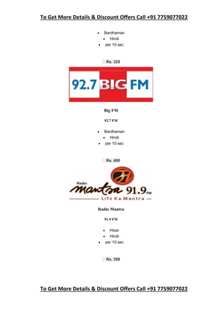 To Get More Details & Discount Offers Call +91 7759077022
To Get More Details & Discount Offers Call +91 7759077022
 Bardhaman
 Hindi
 per 10 sec
Rs. 325
Big FM
92.7 FM
 Bardhaman
 Hindi
 per 10 sec
Rs. 400
Radio Mantra
91.9 FM
 Hisar
 Hindi
 per 10 sec
Rs. 350
 