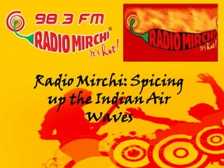 Radio Mirchi: Spicing
 up the Indian Air
       Waves
 