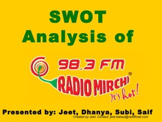 SWOT   Analysis of Presented by: Jeet, Dhanya, Subi, Saif Created by Jeet. Contact: jeet.kabasi@rediffmail.com 
