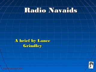 Grunt Productions 2007
Radio NavaidsRadio Navaids
A brief by LanceA brief by Lance
GrindleyGrindley
 