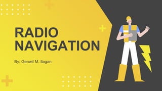 RADIO
NAVIGATION
By: Genwil M. Ilagan
 