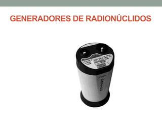 GENERADORES DE RADIONÚCLIDOS
 