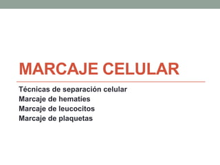 MARCAJE CELULAR
Técnicas de separación celular
Marcaje de hematíes
Marcaje de leucocitos
Marcaje de plaquetas
 