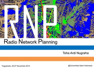 Toha Ardi Nugraha 
Radio Network Planning 
Yogyakarta, 26-27 November 2014 
@Universitas Islam Indonesia  
