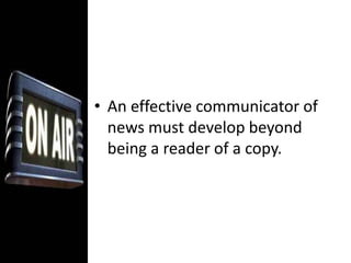 A radio journalist must make people visualize a story in the theater of the mind. Much of this responsibility is shouldered by the writer. 