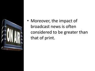 It is a planned and structured assemblage of news, which encompasses some forms like reports, package, interview, hard news, soft news (feature), etc.Voice Report (Voicer)The reporter delivers a minute or so, on a news topic.
