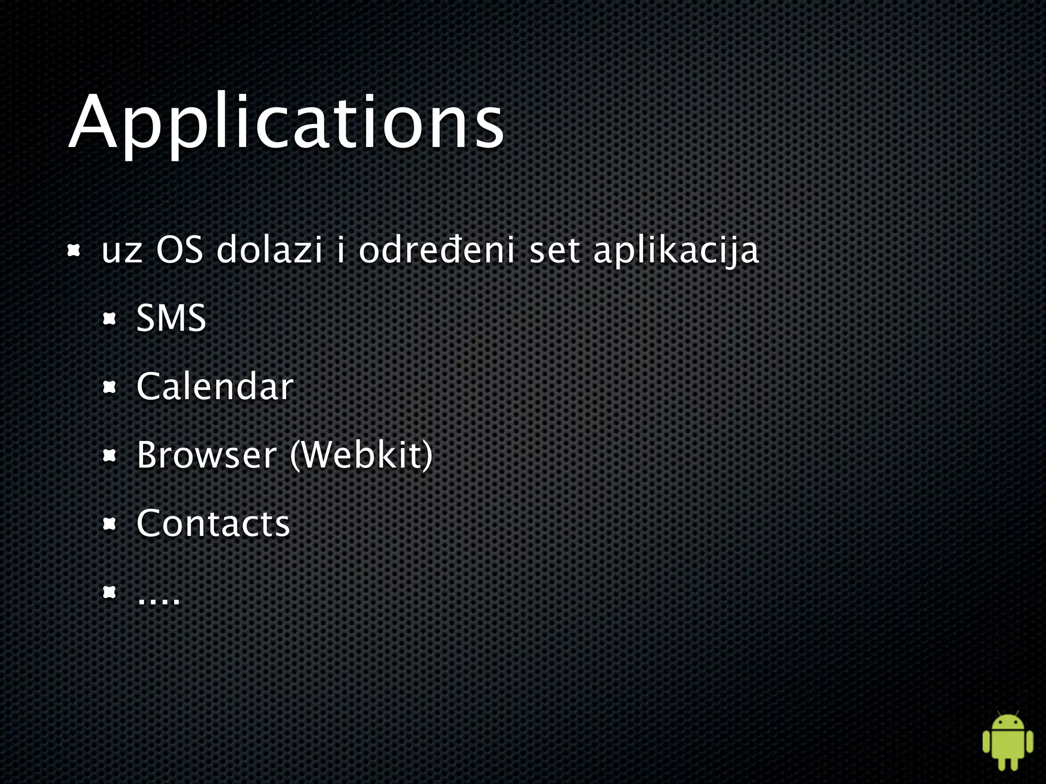 Applications
uz OS dolazi i određeni set aplikacija
  SMS
  Calendar
  Browser (Webkit)
  Contacts
  ....
 