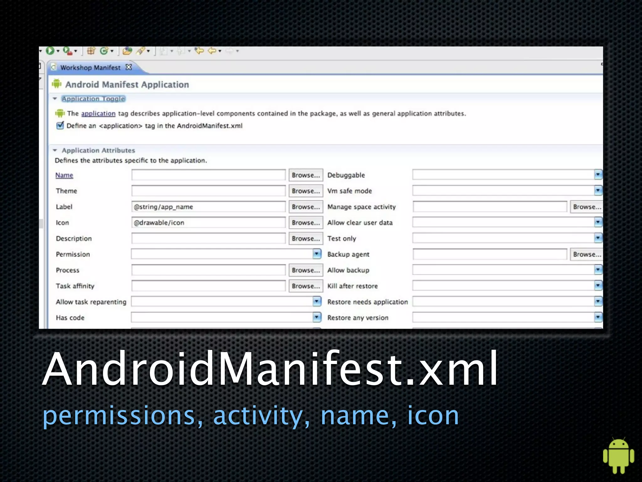 AndroidManifest.xml
permissions, activity, name, icon
 