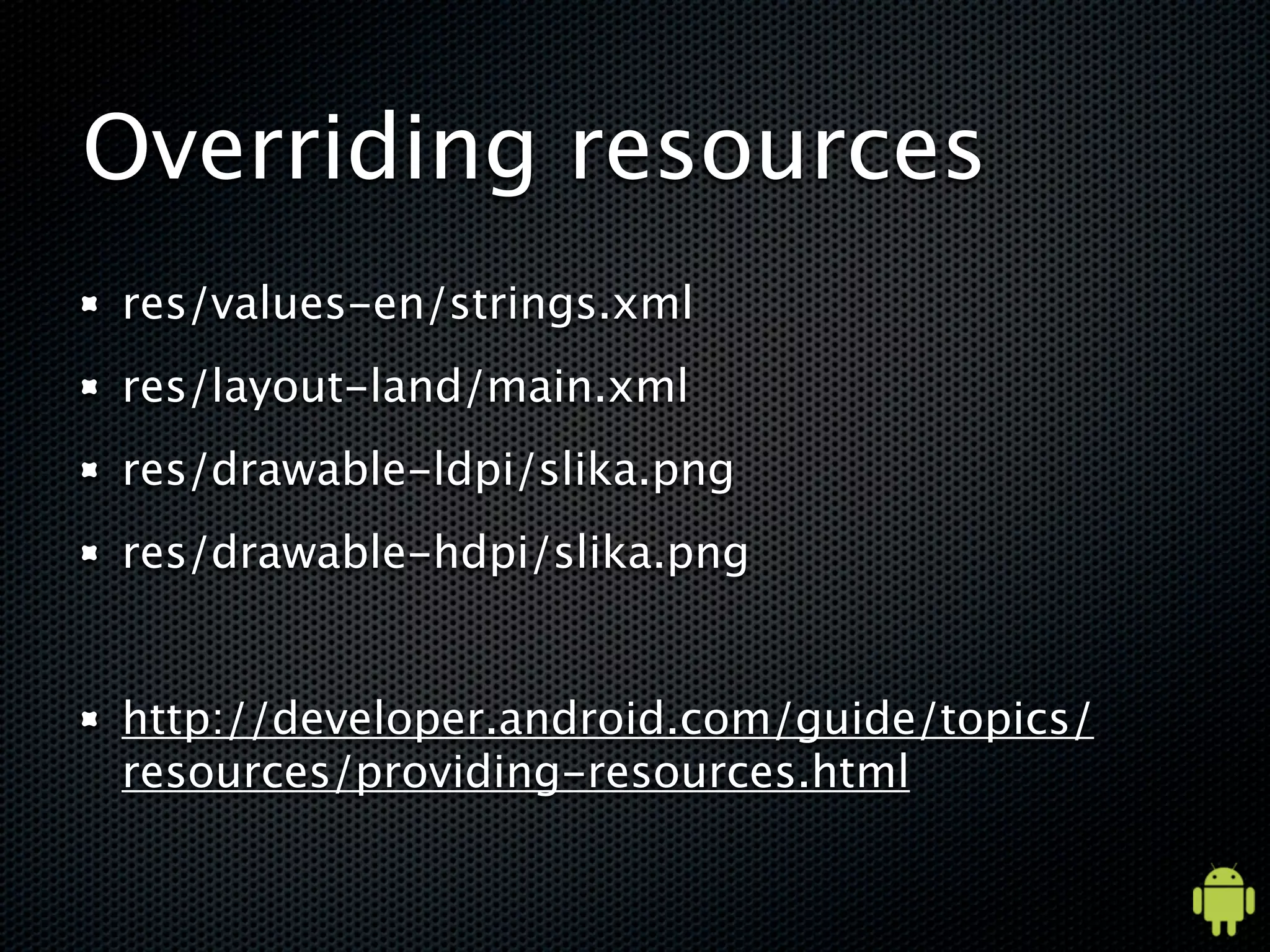 Overriding resources
res/values-en/strings.xml
res/layout-land/main.xml
res/drawable-ldpi/slika.png
res/drawable-hdpi/slika.png


http://developer.android.com/guide/topics/
resources/providing-resources.html
 
