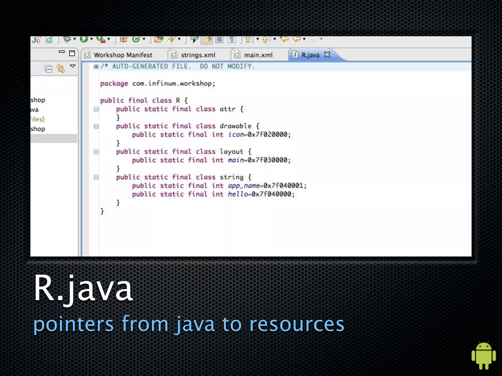 R.java
pointers from java to resources
 