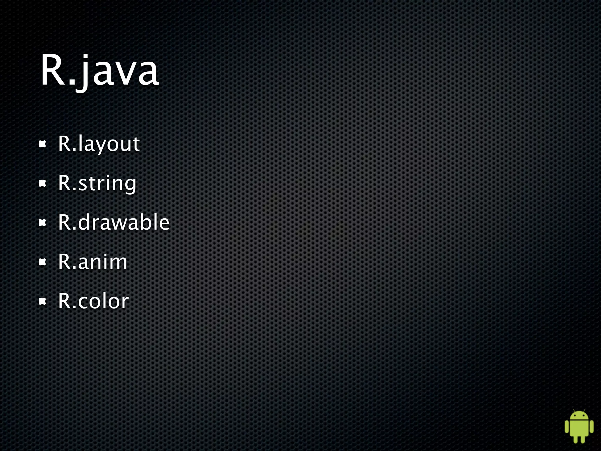 R.java
R.layout
R.string
R.drawable
R.anim
R.color
 