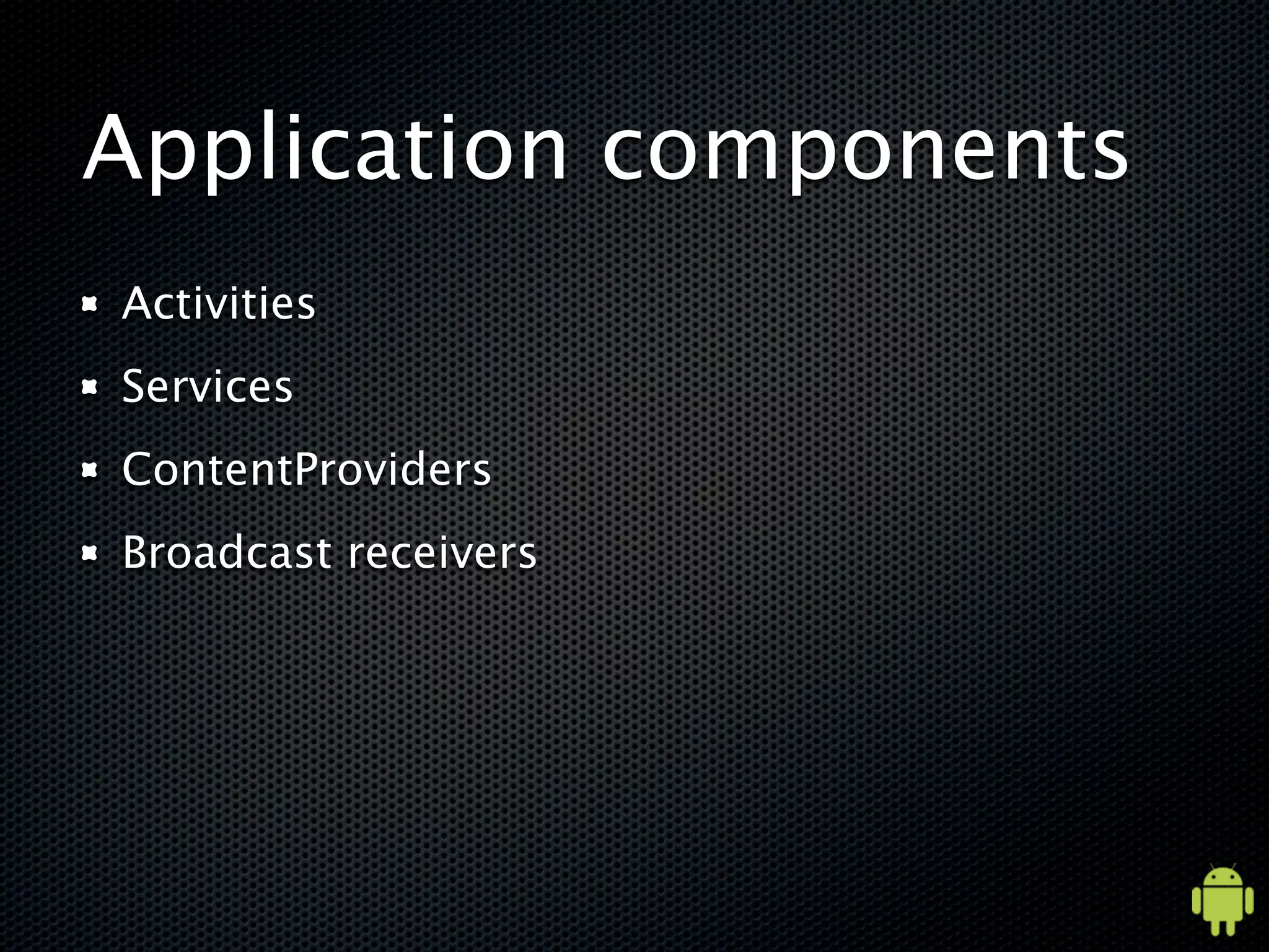 Application components
Activities
Services
ContentProviders
Broadcast receivers
 