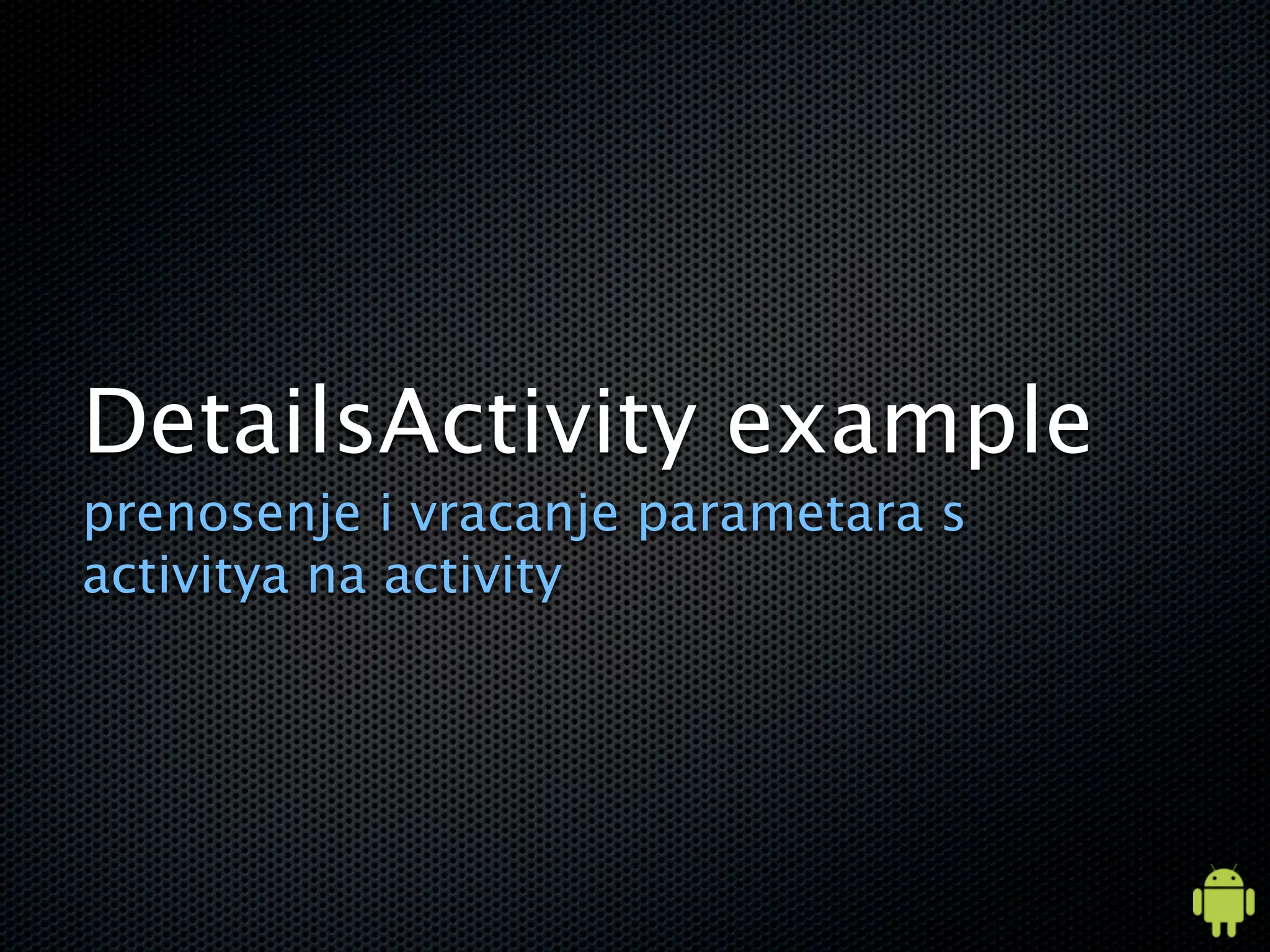 DetailsActivity example
prenosenje i vracanje parametara s
activitya na activity
 