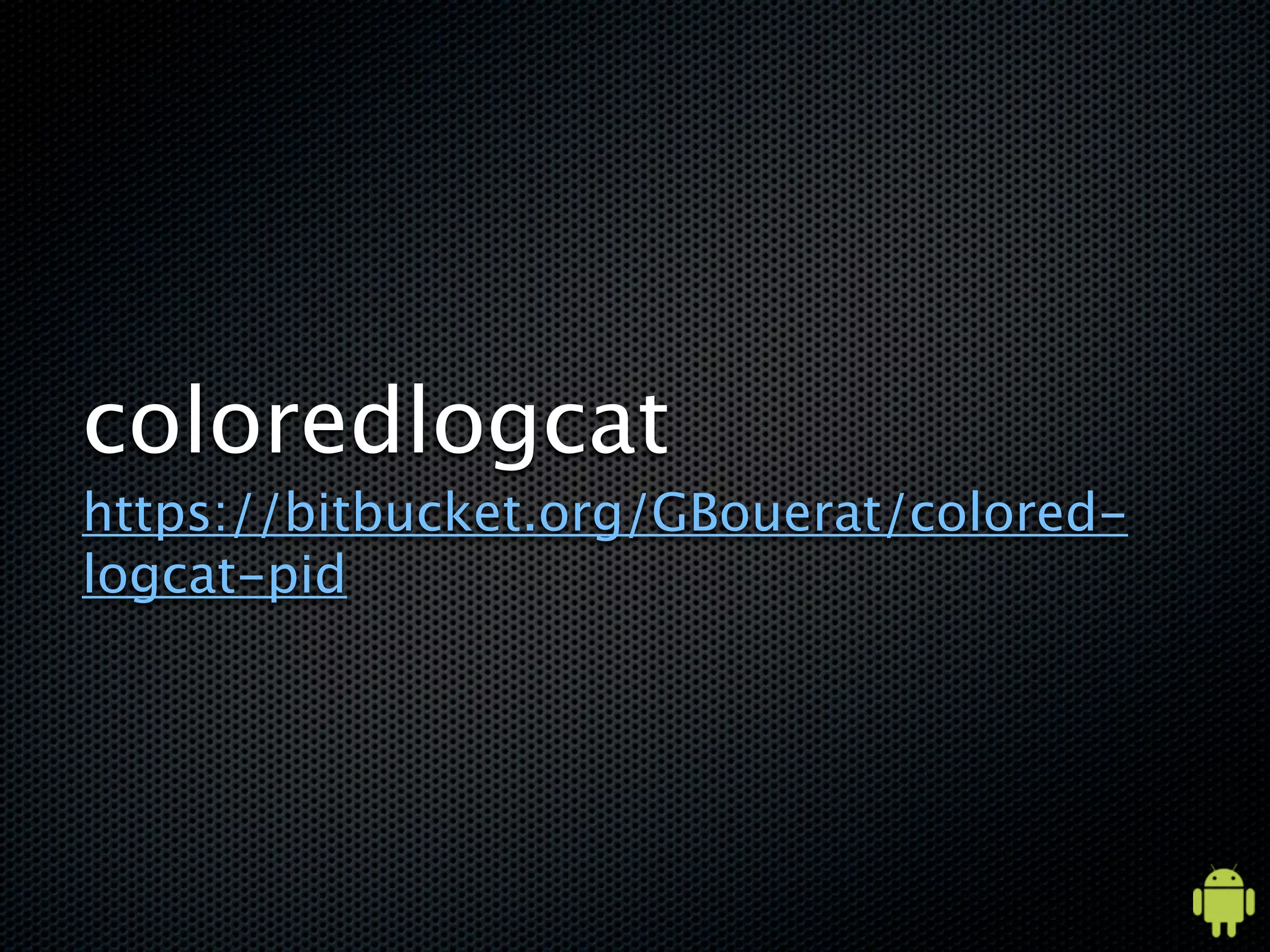 coloredlogcat
https://bitbucket.org/GBouerat/colored-
logcat-pid
 
