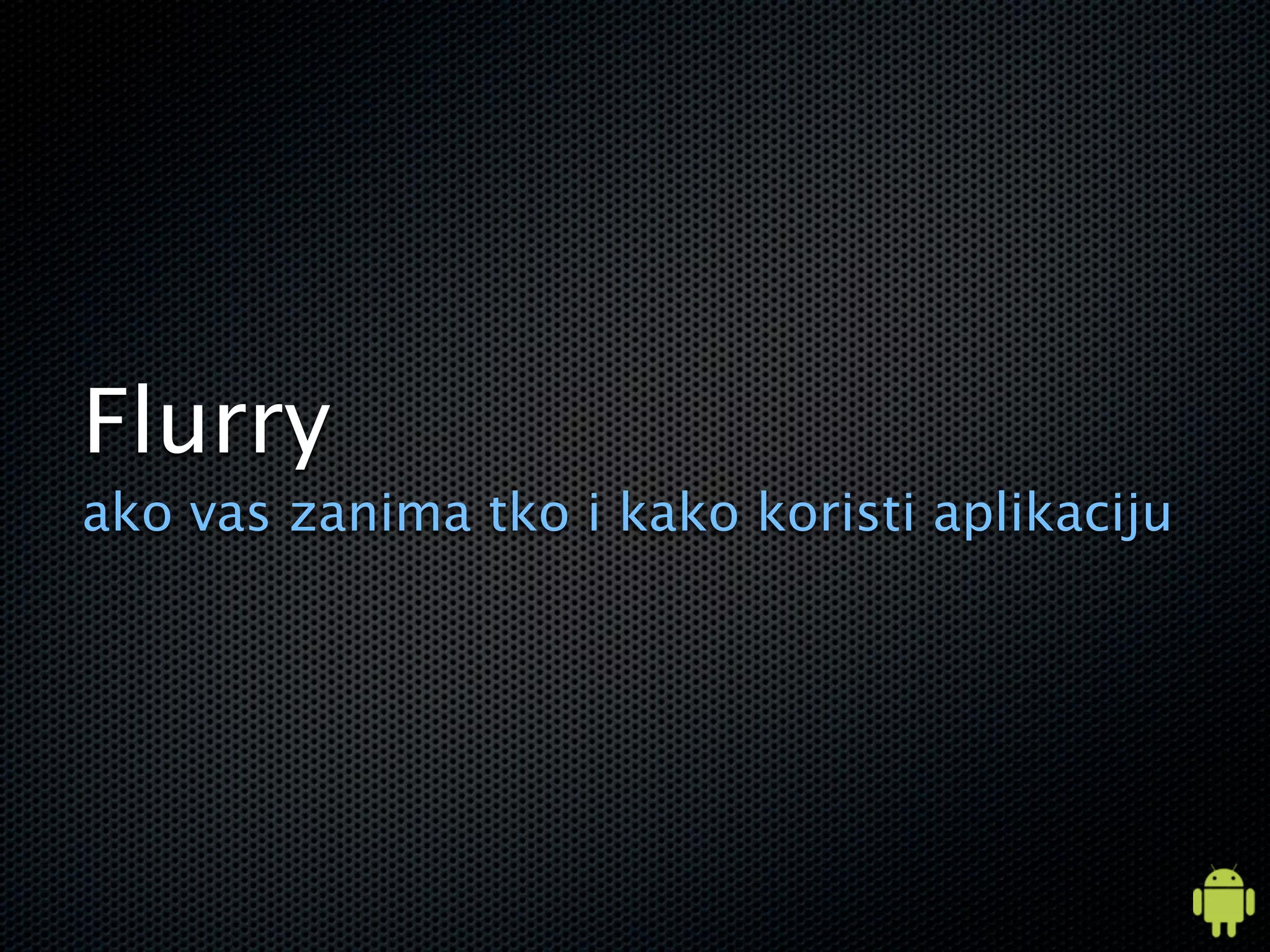 Flurry
ako vas zanima tko i kako koristi aplikaciju
 